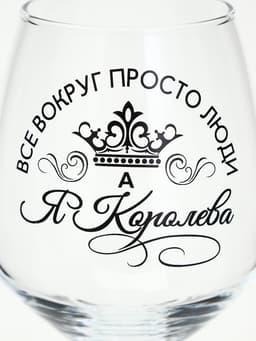 Бокал для вина с надписью «Все люди как люди, а я королева!», 350 мл