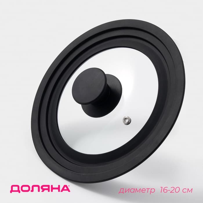 Крышка для сковороды и кастрюли Доляна, универсальная, d=16/18/20 см, с силиконовым ободком и ручкой, стекло, чёрная
