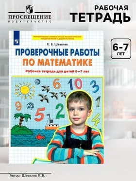 Рабочая тетрадь «Проверочные работы по математике», 6-7 лет, Шевелев К.В