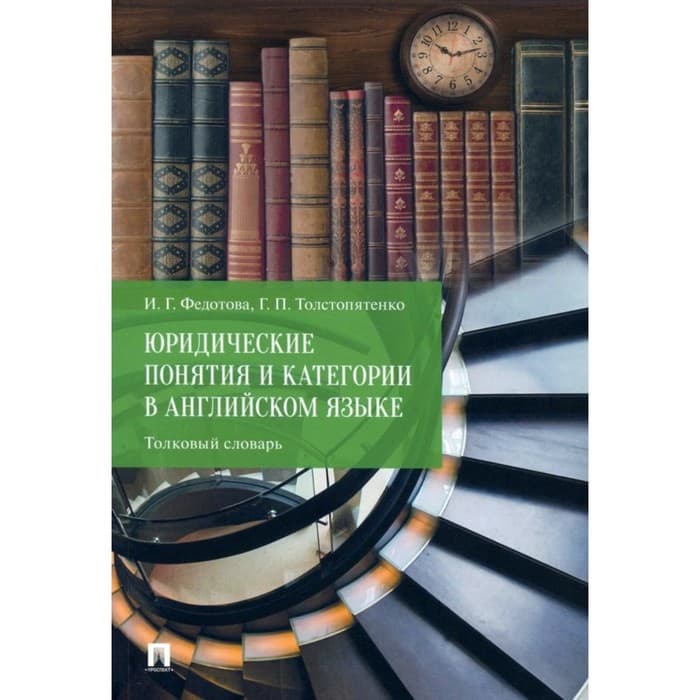 Юридические понятия и категории в английском языке. Толковый словарь. Федотова И.Г., Толстопятенко Г.П.